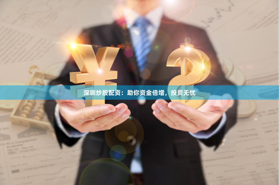 深圳炒股配资：助你资金倍增，投资无忧