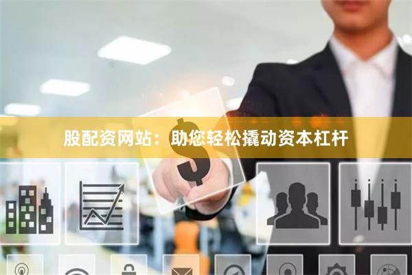 股配资网站：助您轻松撬动资本杠杆