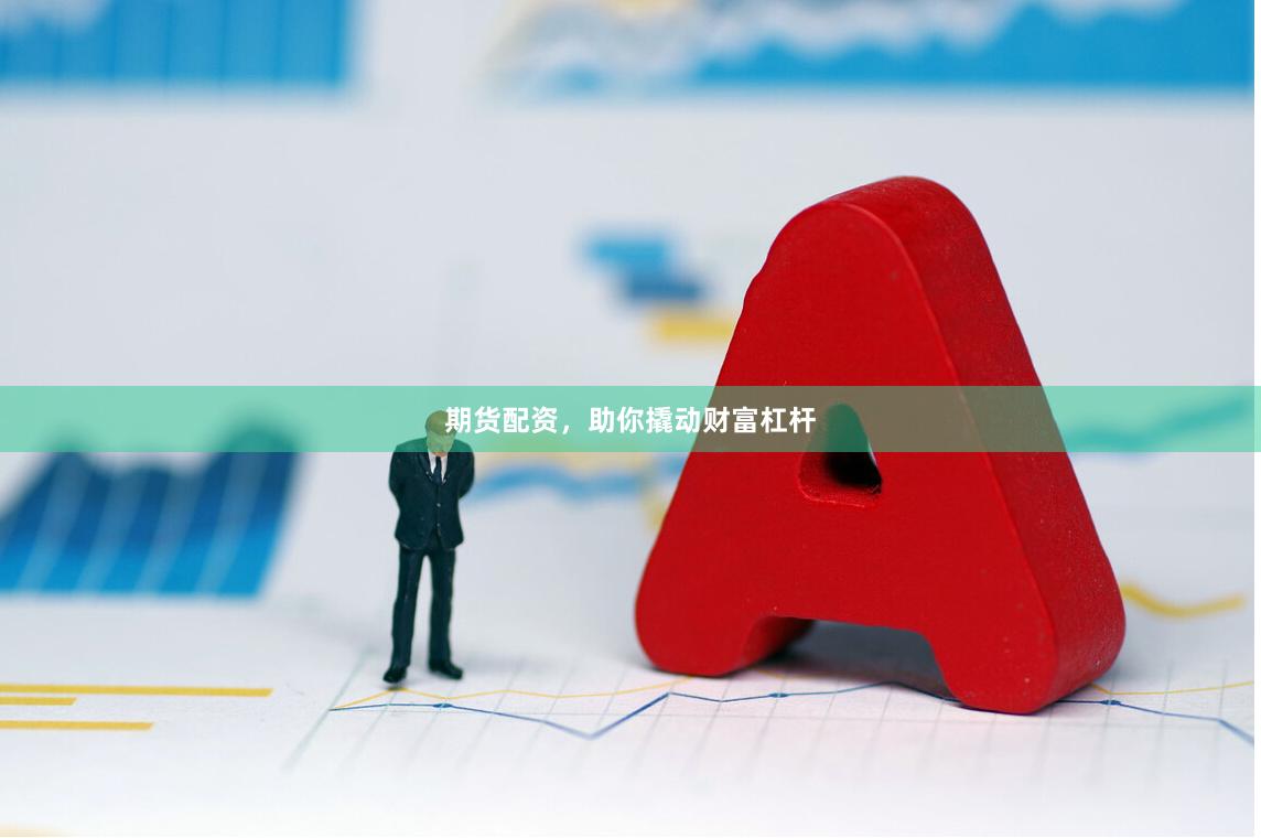 期货配资，助你撬动财富杠杆