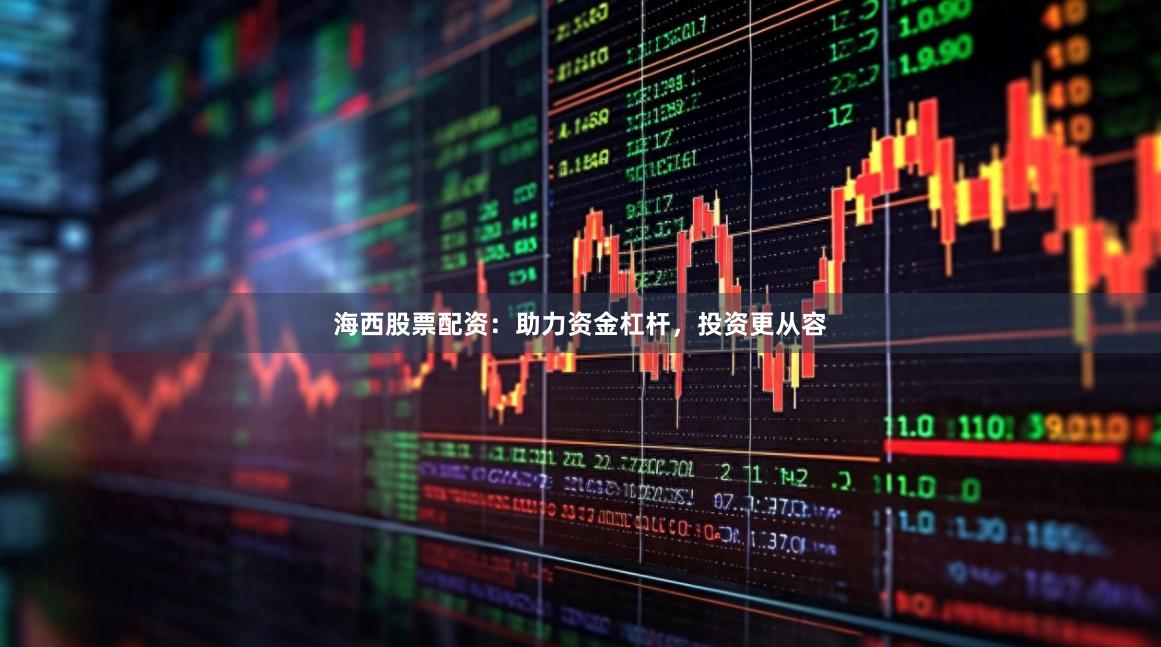 海西股票配资：助力资金杠杆，投资更从容