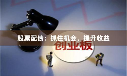 股票配债：抓住机会，提升收益