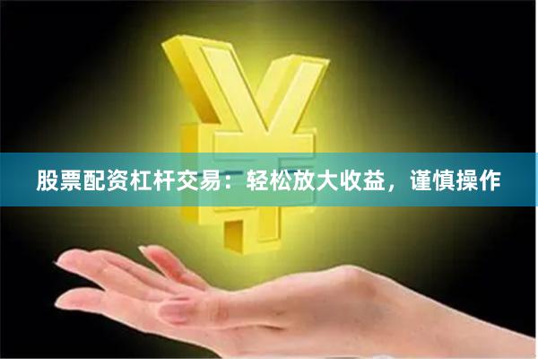 股票配资杠杆交易：轻松放大收益，谨慎操作