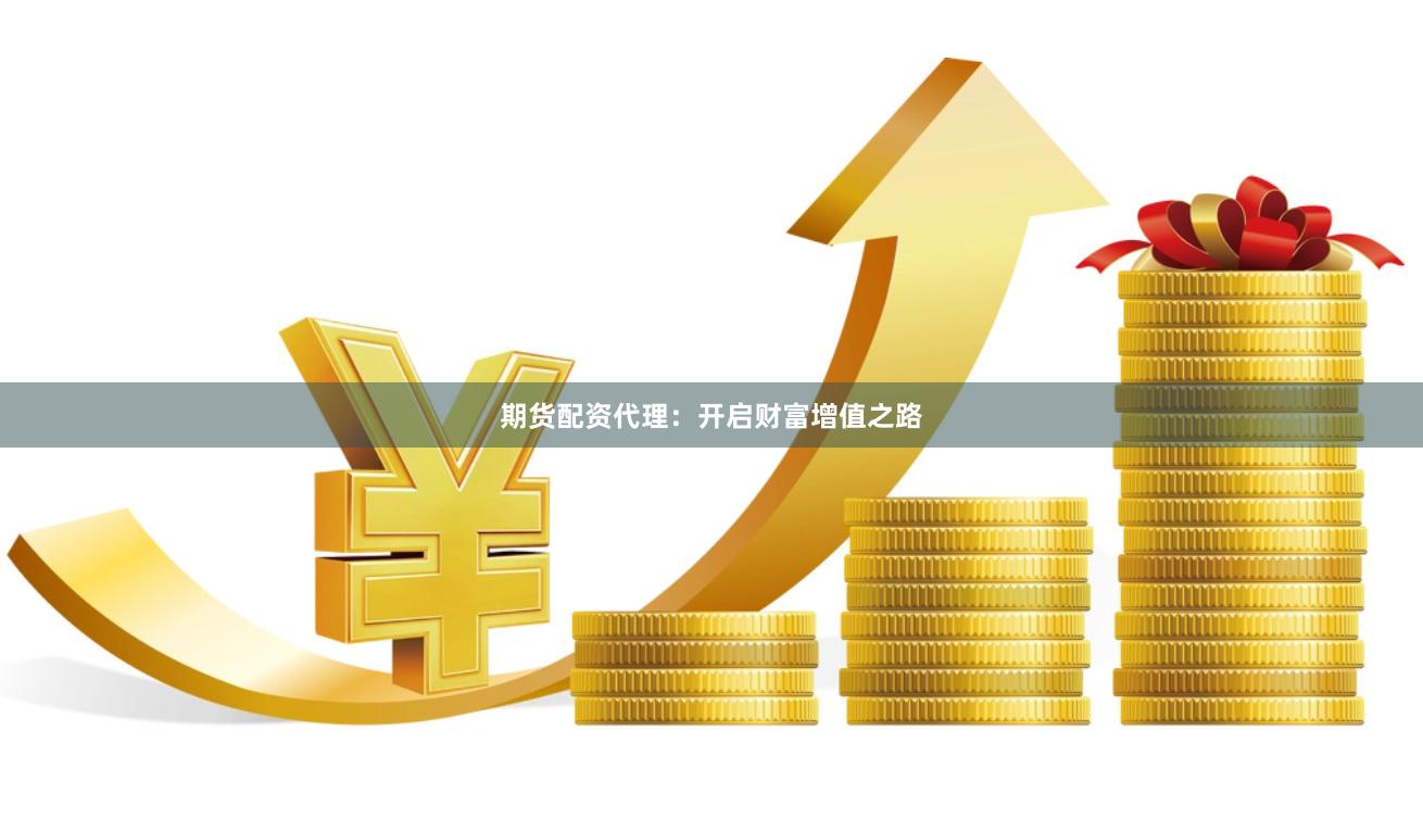 期货配资代理：开启财富增值之路