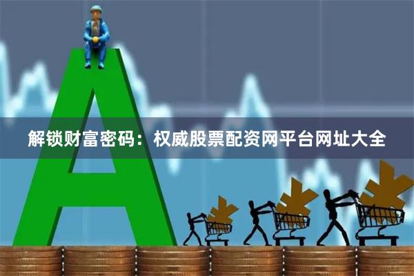 解锁财富密码：权威股票配资网平台网址大全