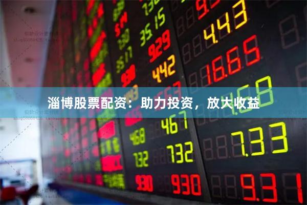 淄博股票配资：助力投资，放大收益