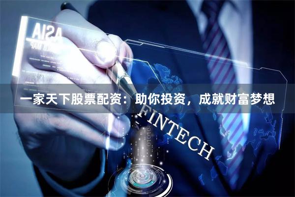 一家天下股票配资：助你投资，成就财富梦想