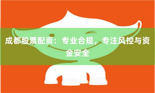 成都股票配资：专业合规，专注风控与资金安全