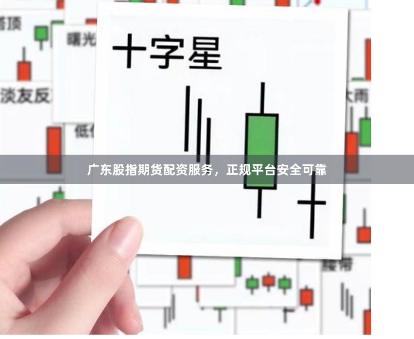 广东股指期货配资服务，正规平台安全可靠