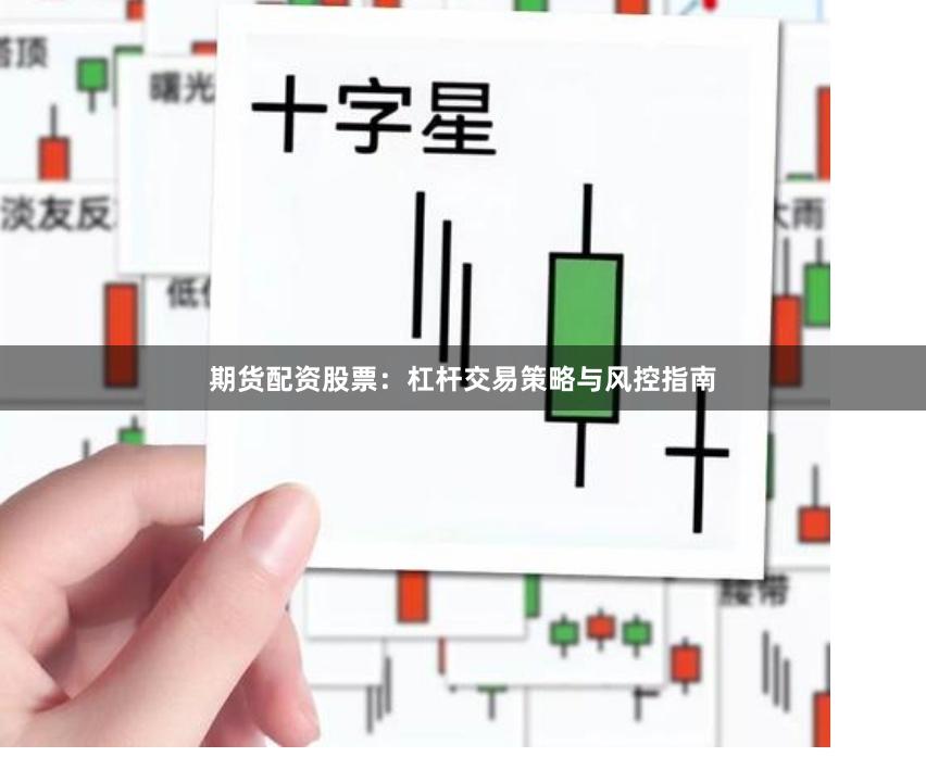 期货配资股票：杠杆交易策略与风控指南