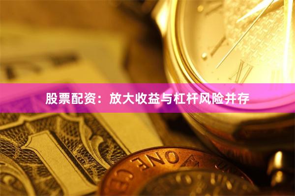 股票配资：放大收益与杠杆风险并存