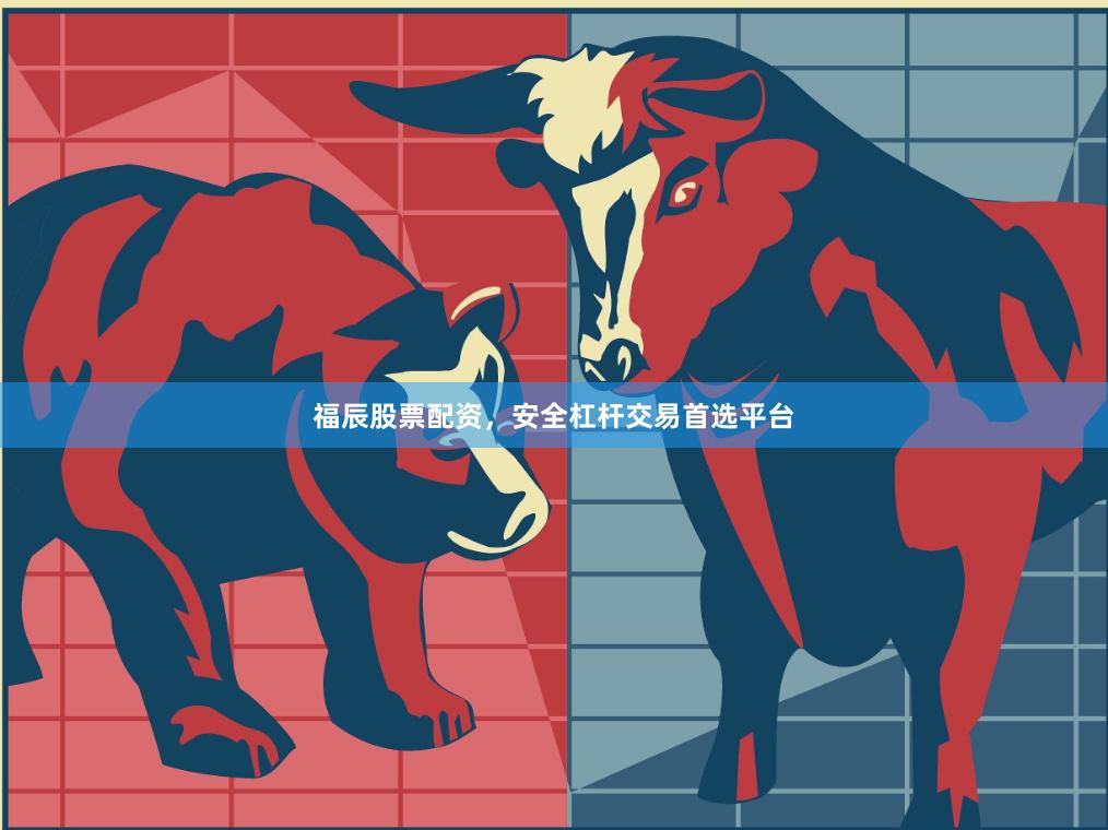 福辰股票配资，安全杠杆交易首选平台