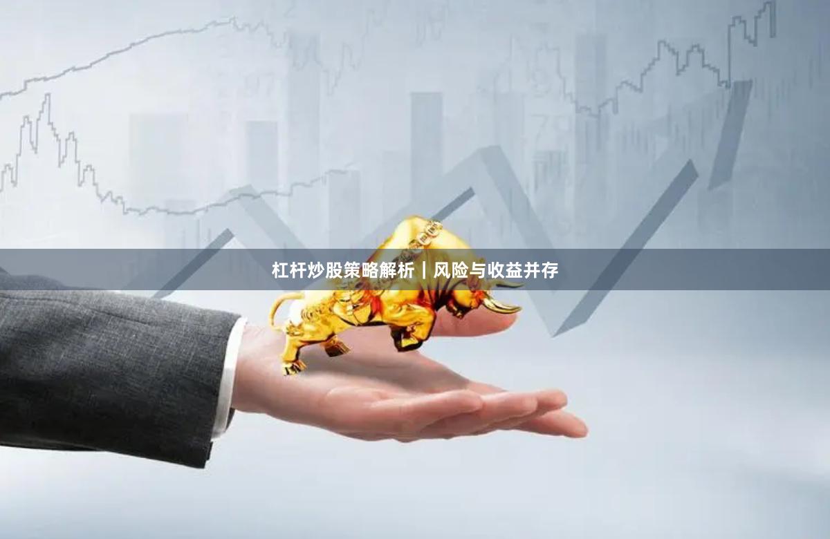 杠杆炒股策略解析｜风险与收益并存